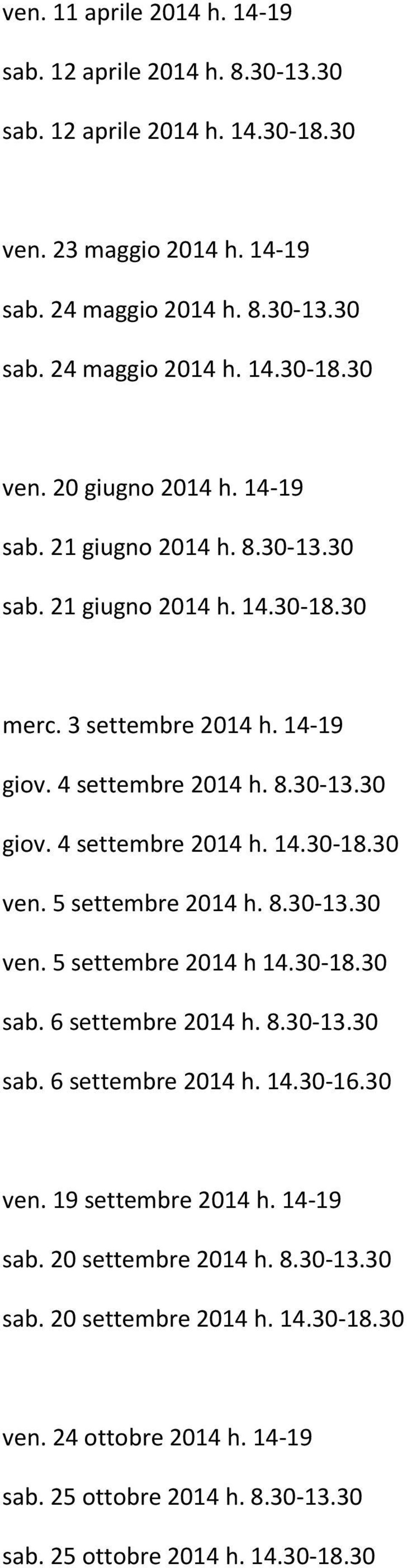 5 settembre 2014 h. 8.30-13.30 ven. 5 settembre 2014 h 14.30-18.30 sab. 6 settembre 2014 h. 8.30-13.30 sab. 6 settembre 2014 h. 14.30-16.30 ven. 19 settembre 2014 h. 14-19 sab.