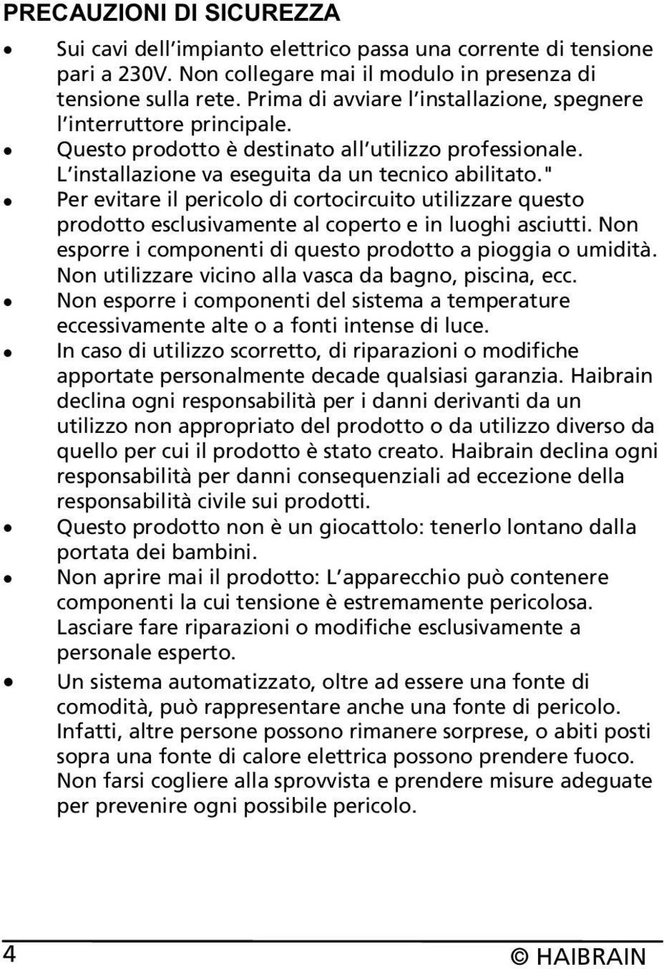 " Per evitare il pericolo di cortocircuito utilizzare questo prodotto esclusivamente al coperto e in luoghi asciutti. Non esporre i componenti di questo prodotto a pioggia o umidità.