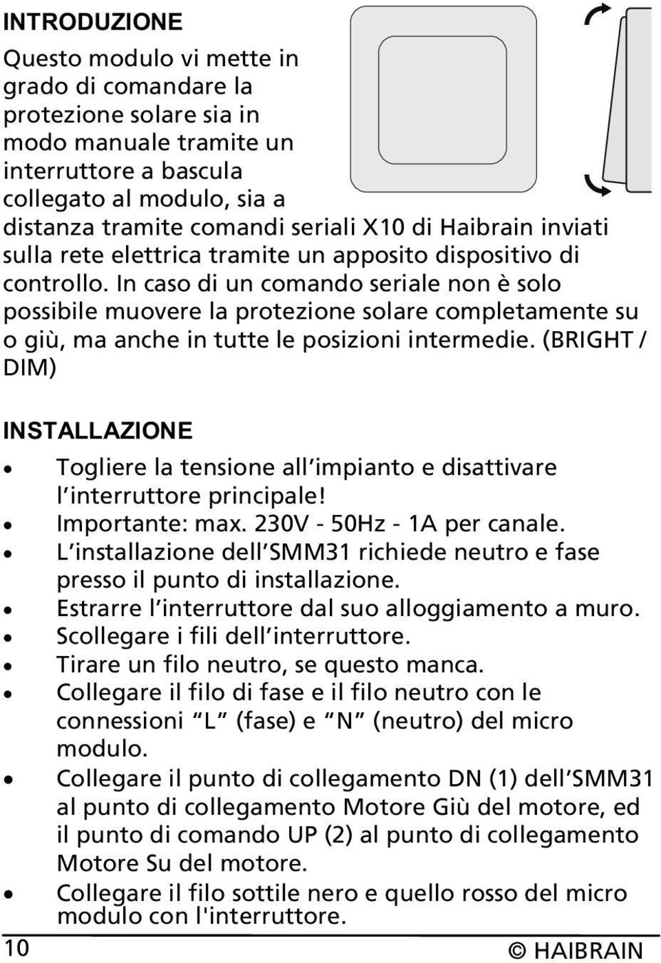 In caso di un comando seriale non è solo possibile muovere la protezione solare completamente su o giù, ma anche in tutte le posizioni intermedie.