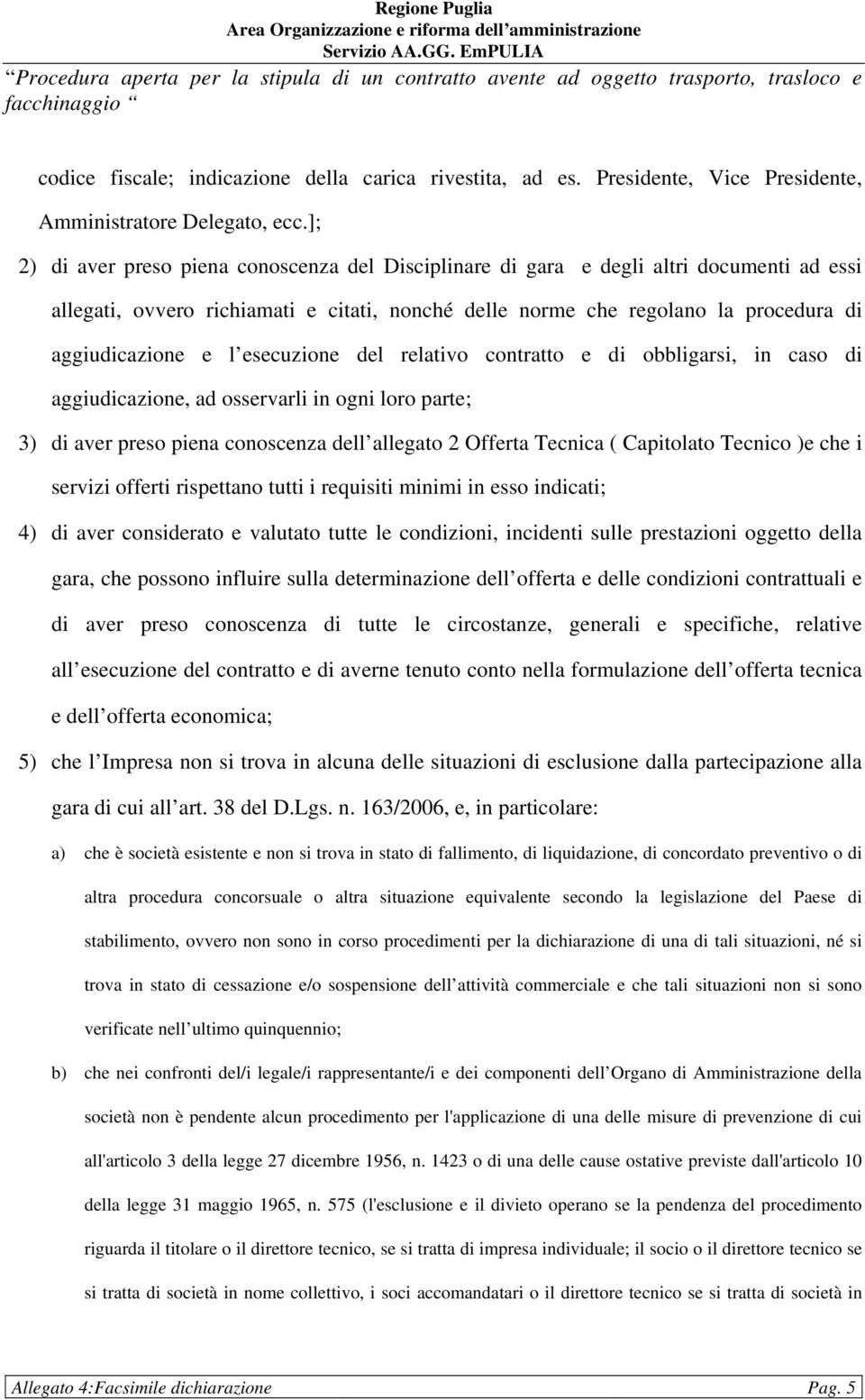 esecuzione del relativo contratto e di obbligarsi, in caso di aggiudicazione, ad osservarli in ogni loro parte; 3) di aver preso piena conoscenza dell allegato 2 Offerta Tecnica ( Capitolato Tecnico