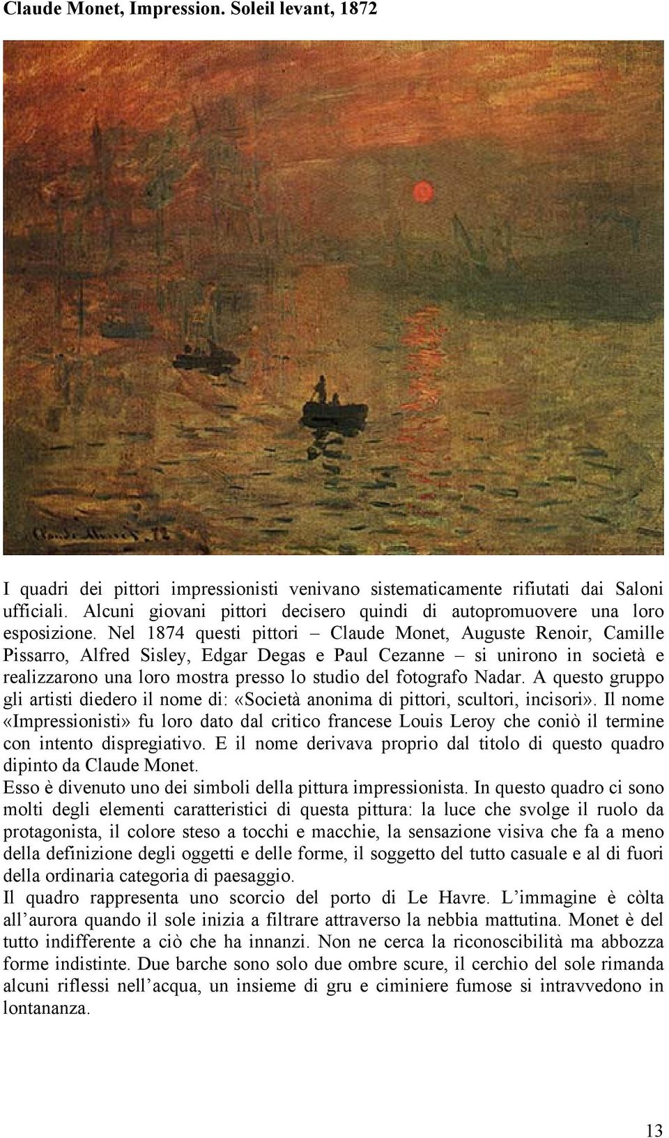 Nel 1874 questi pittori Claude Monet, Auguste Renoir, Camille Pissarro, Alfred Sisley, Edgar Degas e Paul Cezanne si unirono in società e realizzarono una loro mostra presso lo studio del fotografo