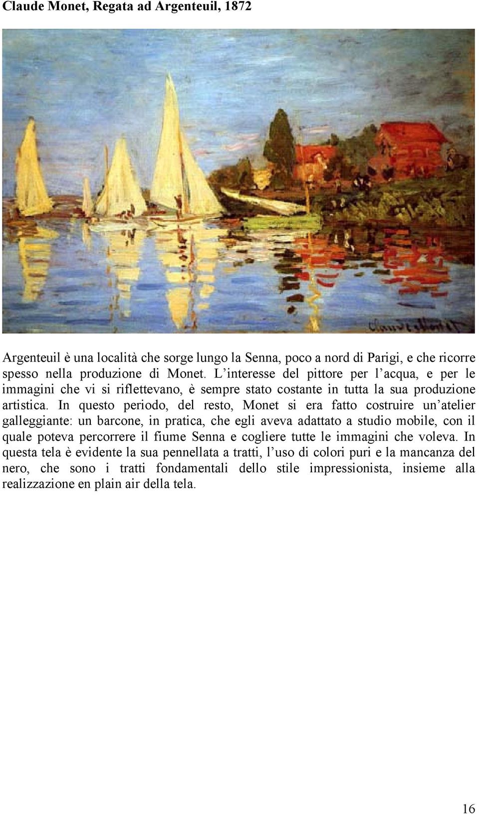 In questo periodo, del resto, Monet si era fatto costruire un atelier galleggiante: un barcone, in pratica, che egli aveva adattato a studio mobile, con il quale poteva percorrere il fiume