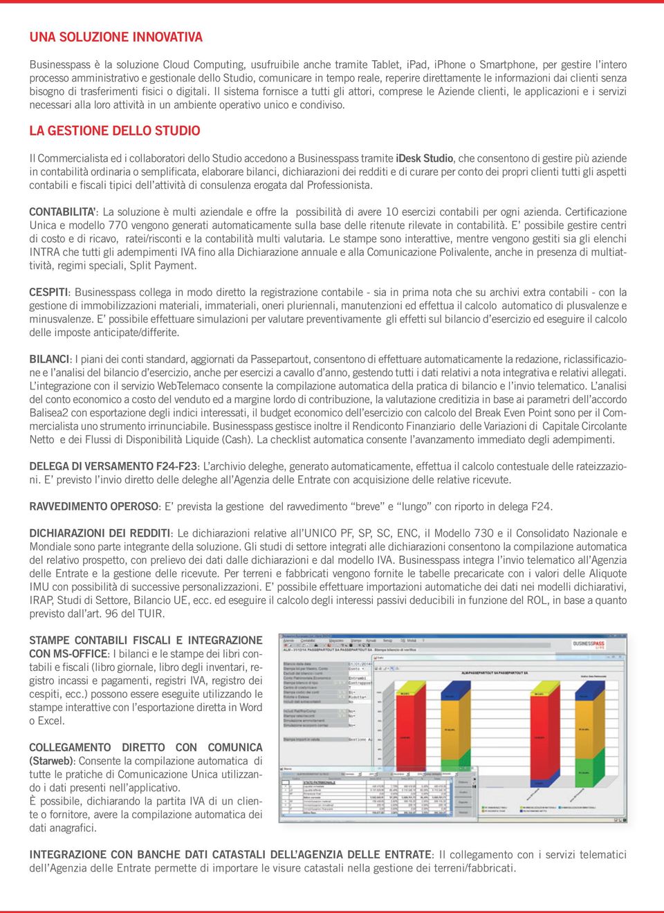 Il sistema fornisce a tutti gli attori, comprese le Aziende clienti, le applicazioni e i servizi necessari alla loro attività in un ambiente operativo unico e condiviso.