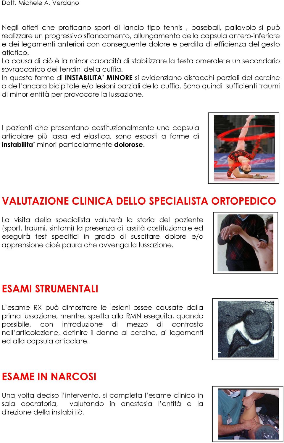 In queste forme di INSTABILITA MINORE si evidenziano distacchi parziali del cercine o dell ancora bicipitale e/o lesioni parziali della cuffia.