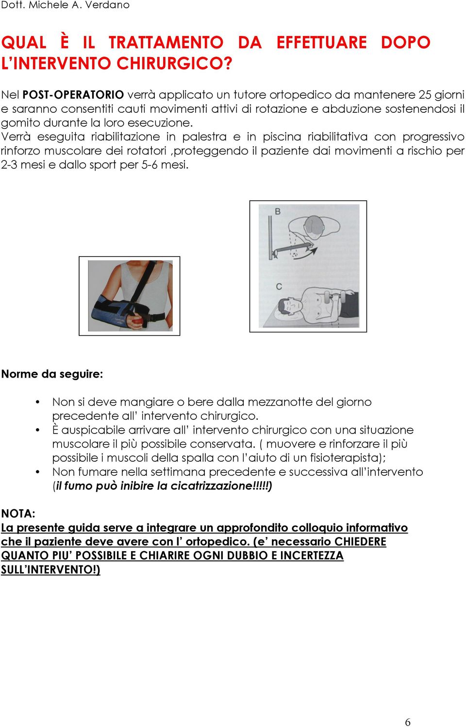 Verrà eseguita riabilitazione in palestra e in piscina riabilitativa con progressivo rinforzo muscolare dei rotatori,proteggendo il paziente dai movimenti a rischio per 2-3 mesi e dallo sport per 5-6