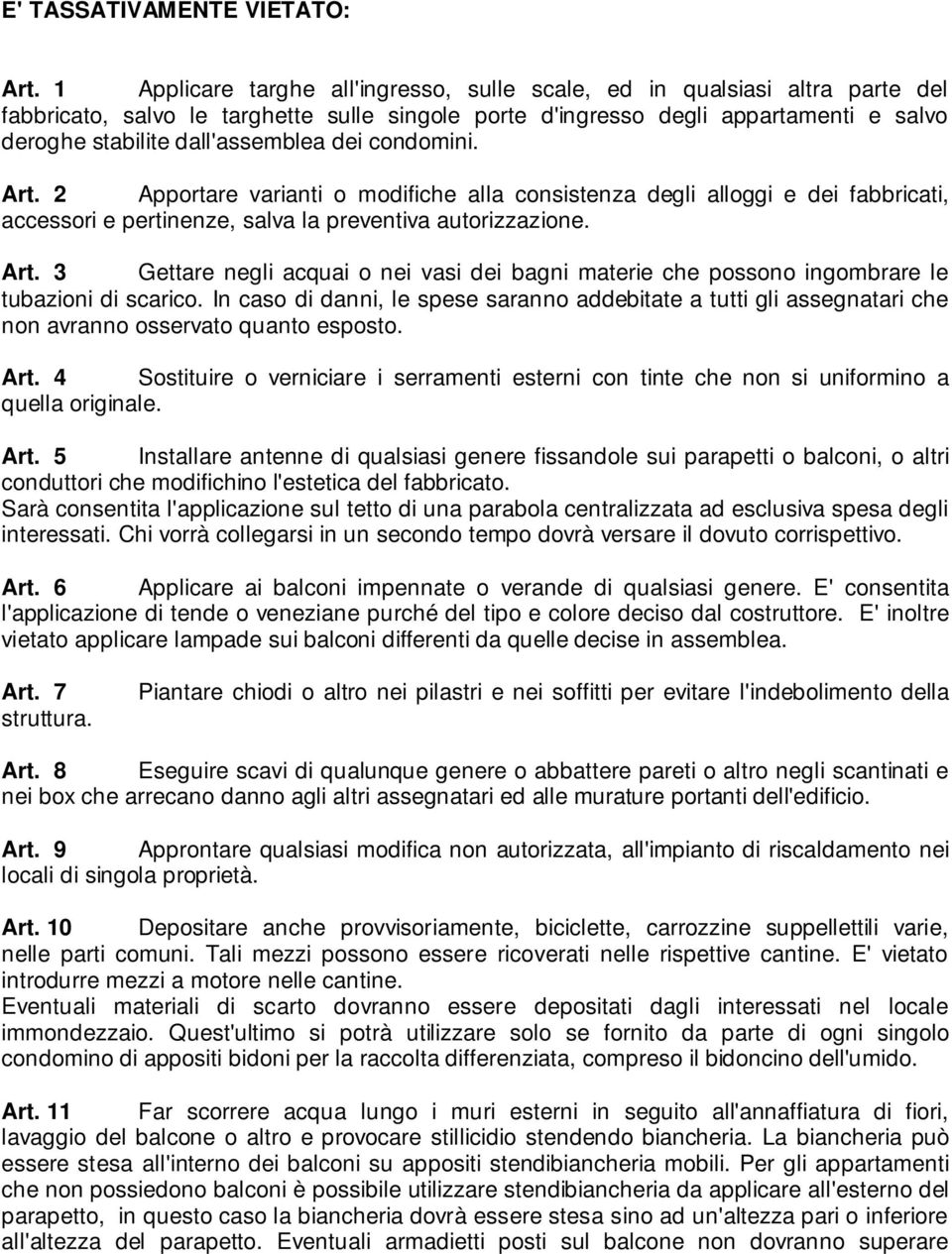 dei condomini. Art. 2 Apportare varianti o modifiche alla consistenza degli alloggi e dei fabbricati, accessori e pertinenze, salva la preventiva autorizzazione. Art. 3 Gettare negli acquai o nei vasi dei bagni materie che possono ingombrare le tubazioni di scarico.