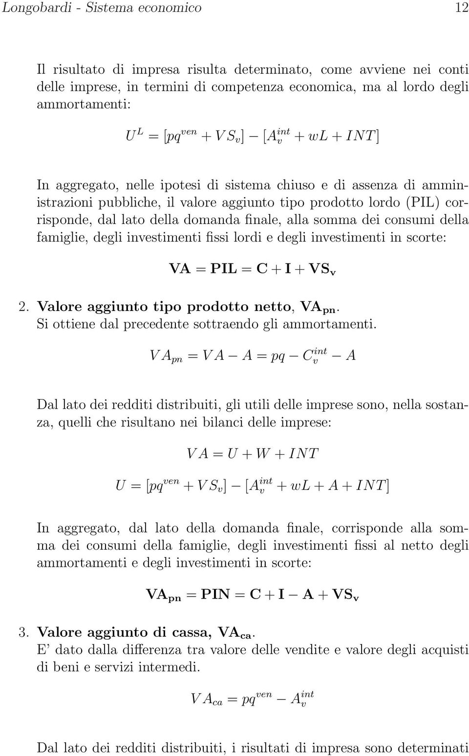 finale, alla somma dei consumi della famiglie, degli inestimenti fissi lordi e degli inestimenti in scorte: VA = PIL = C + I + VS 2. Valore aggiunto tipo prodotto netto, VA pn.