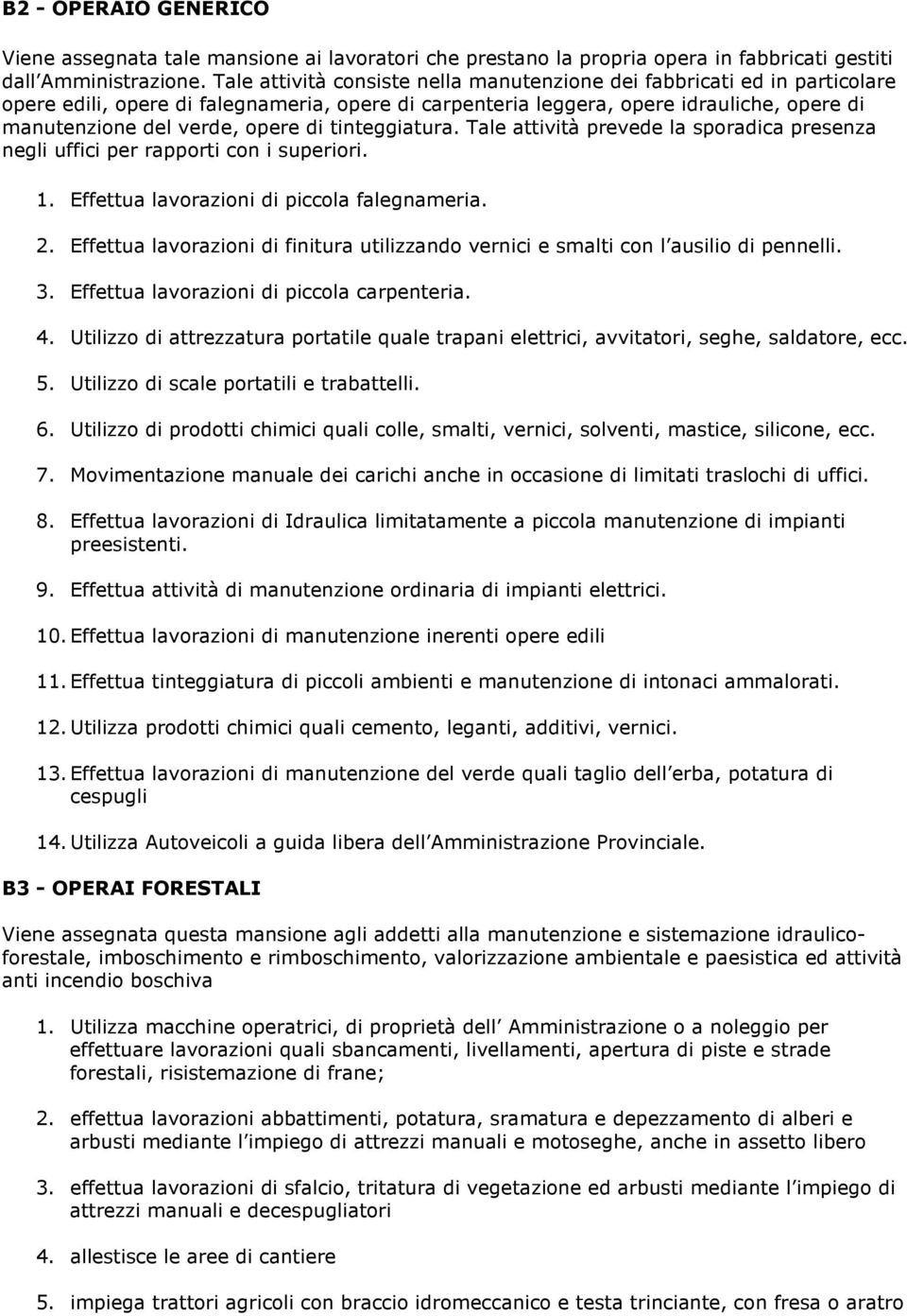 di tinteggiatura. Tale attività prevede la sporadica presenza negli uffici per rapporti con i superiori. 1. Effettua lavorazioni di piccola falegnameria. 2.