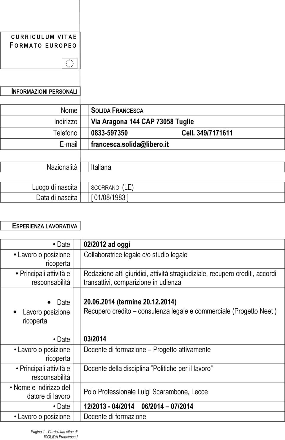 it Nazionalità Italiana Luogo di nascita Data di nascita [ 01/08/1983 ] SCORRANO (LE) ESPERIENZA LAVORATIVA Date Lavoro o posizione Principali attività e Date Lavoro posizione 02/2012 ad oggi