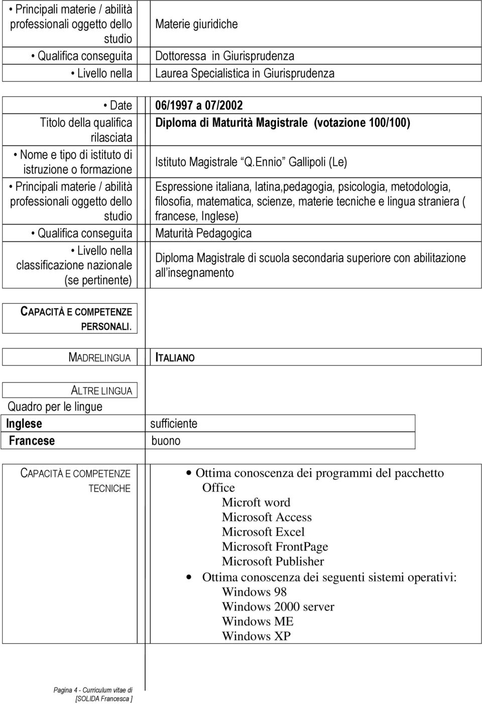 Ennio Gallipoli (Le) Principali materie / abilità Espressione italiana, latina,pedagogia, psicologia, metodologia, filosofia, matematica, scienze, materie tecniche e lingua straniera ( francese,