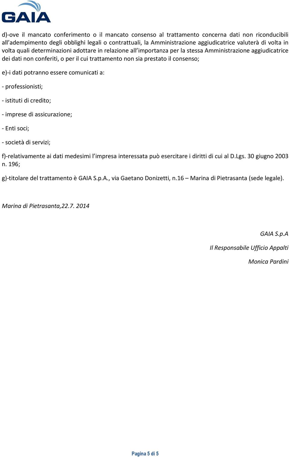 e)-i dati potranno essere comunicati a: - professionisti; - istituti di credito; - imprese di assicurazione; - Enti soci; - società di servizi; f)-relativamente ai dati medesimi l impresa interessata