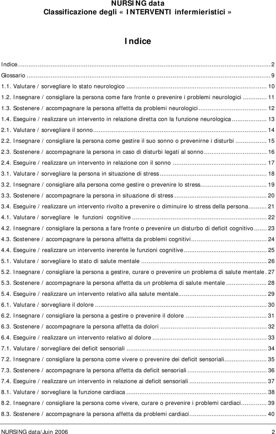 .. 14 2.2. Insegnare / consigliare la persona come gestire il suo sonno o prevenirne i disturbi... 15 2.3. Sostenere / accompagnare la persona in caso di disturbi legati al sonno... 16 2.4. Eseguire / realizzare un intervento in relazione con il sonno.