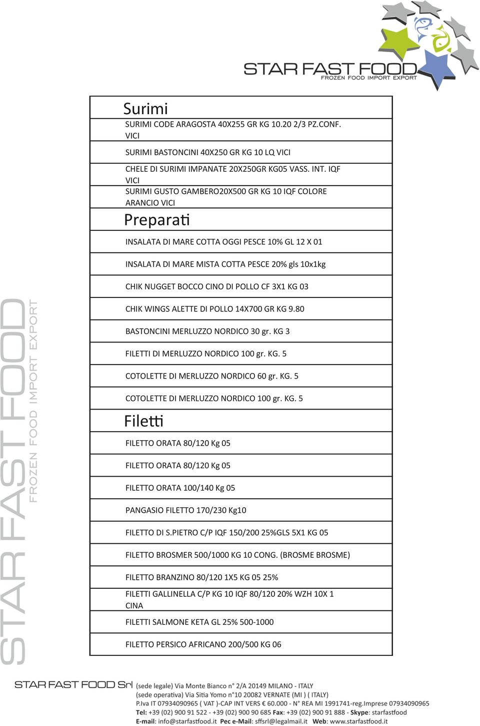 CINO DI POLLO CF 3X1 KG 03 CHIK WINGS ALETTE DI POLLO 14X700 GR KG 9.80 BASTONCINI MERLUZZO NORDICO 30 gr. KG 3 FILETTI DI MERLUZZO NORDICO 100 gr. KG. 5 COTOLETTE DI MERLUZZO NORDICO 60 gr. KG. 5 COTOLETTE DI MERLUZZO NORDICO 100 gr.