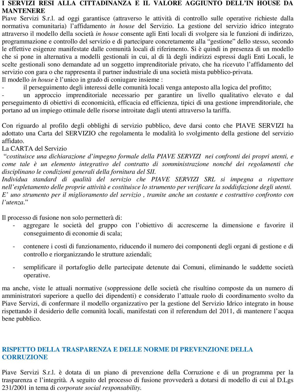 La gestione del servizio idrico integrato attraverso il modello della società in house consente agli Enti locali di svolgere sia le funzioni di indirizzo, programmazione e controllo del servizio e di