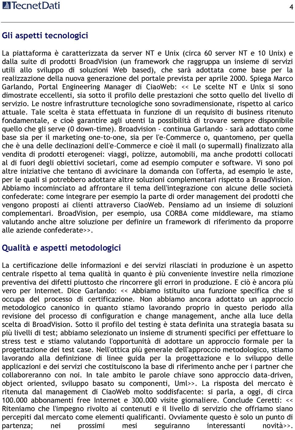 Spiega Marco Garlando, Portal Engineering Manager di CiaoWeb: << Le scelte NT e Unix si sono dimostrate eccellenti, sia sotto il profilo delle prestazioni che sotto quello del livello di servizio.