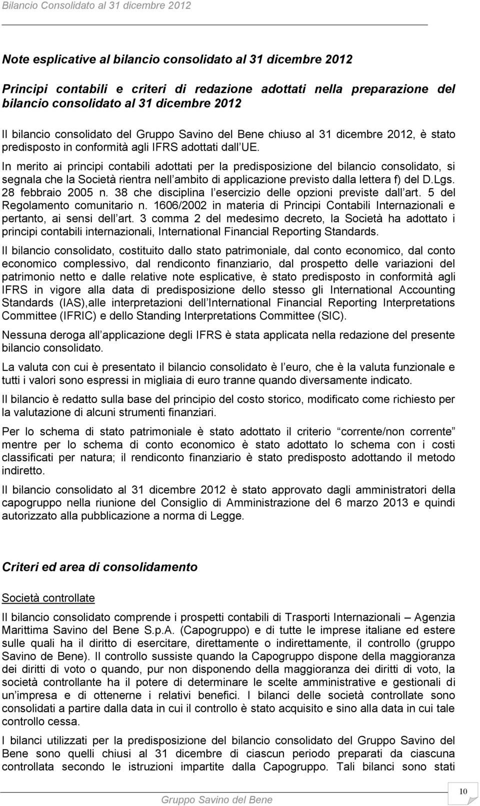 In merito ai principi contabili adottati per la predisposizione del bilancio consolidato, si segnala che la Società rientra nell ambito di applicazione previsto dalla lettera f) del D.Lgs.