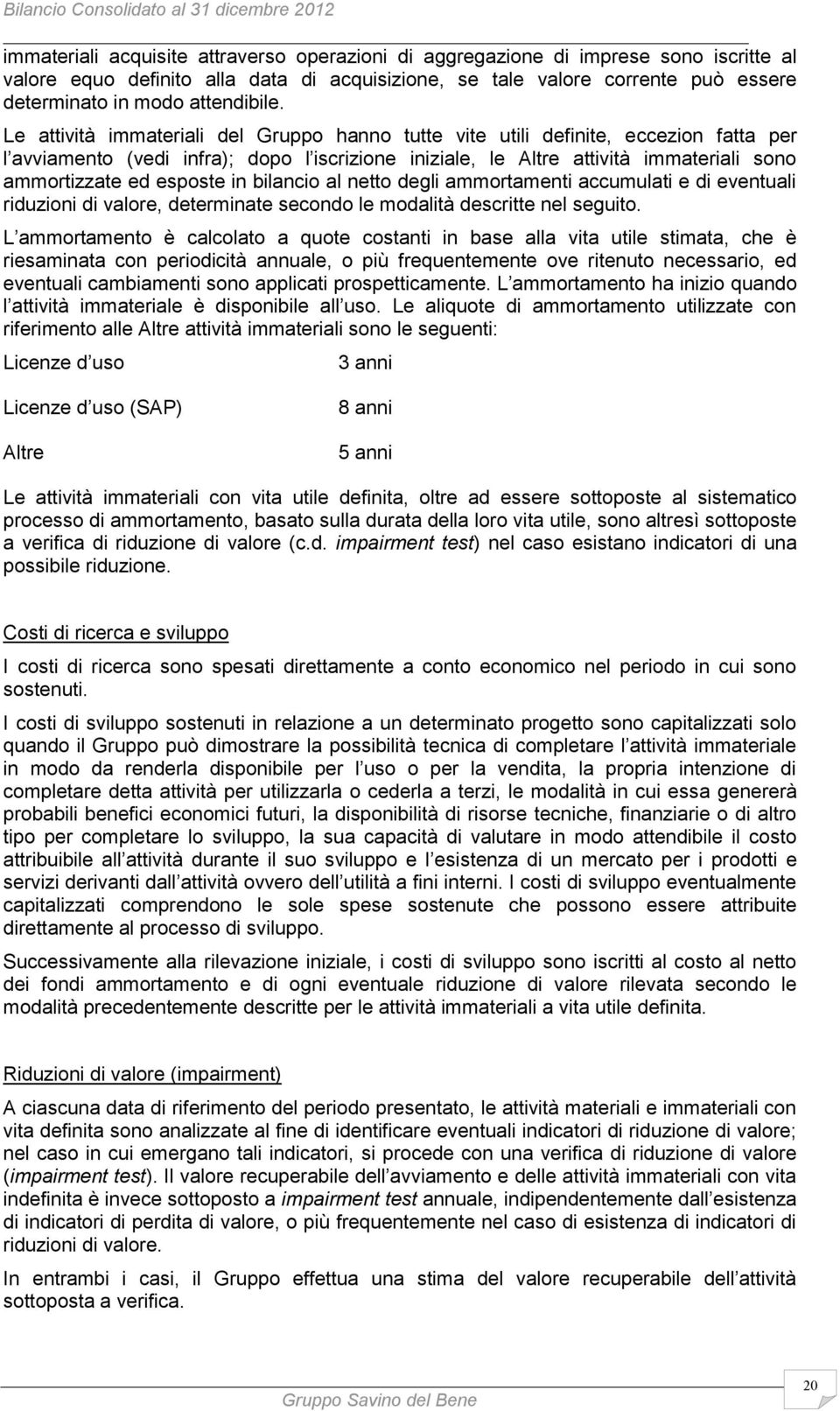 Le attività immateriali del Gruppo hanno tutte vite utili definite, eccezion fatta per l avviamento (vedi infra); dopo l iscrizione iniziale, le Altre attività immateriali sono ammortizzate ed