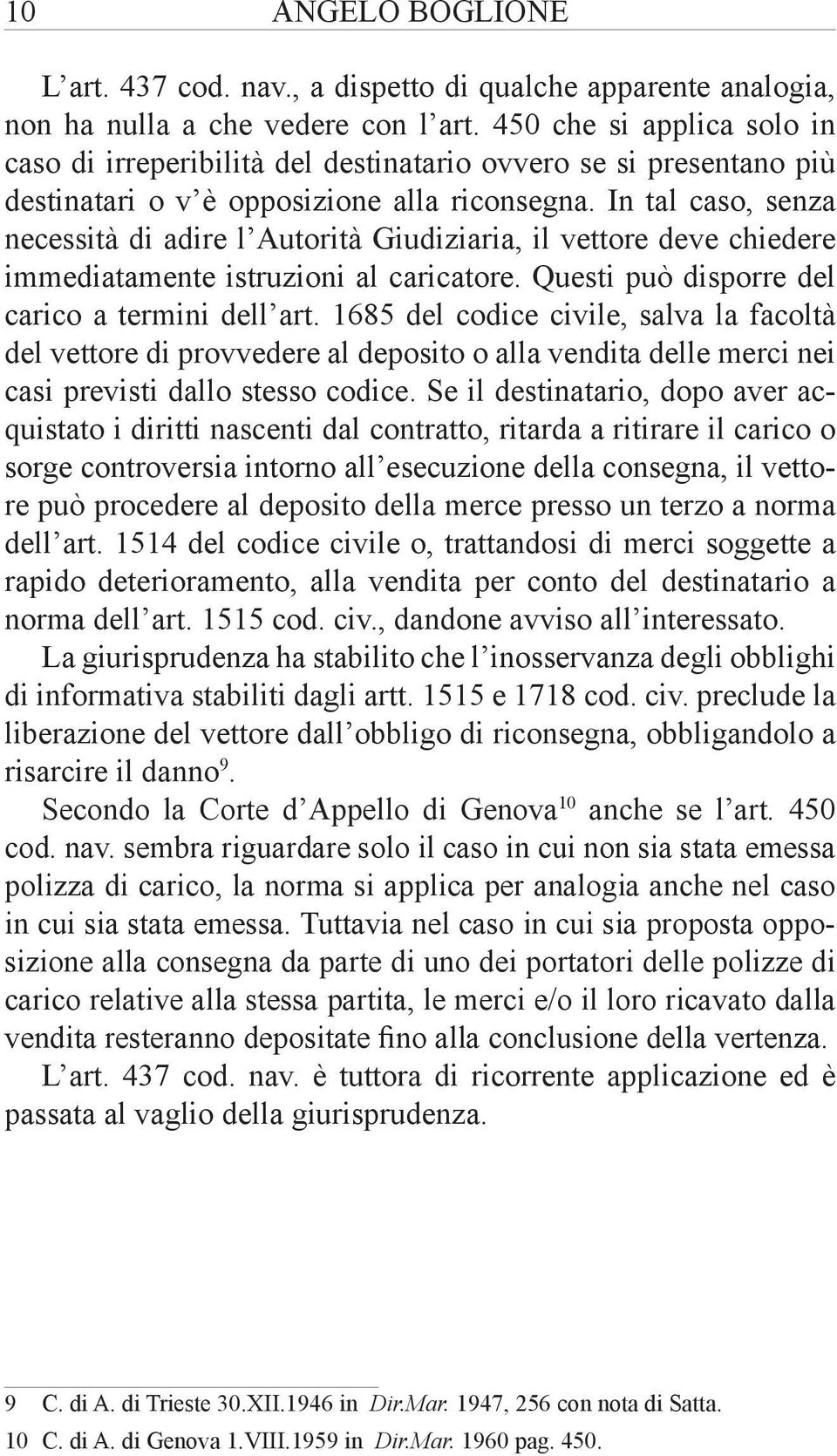 In tal caso, senza necessità di adire l Autorità Giudiziaria, il vettore deve chiedere immediatamente istruzioni al caricatore. Questi può disporre del carico a termini dell art.