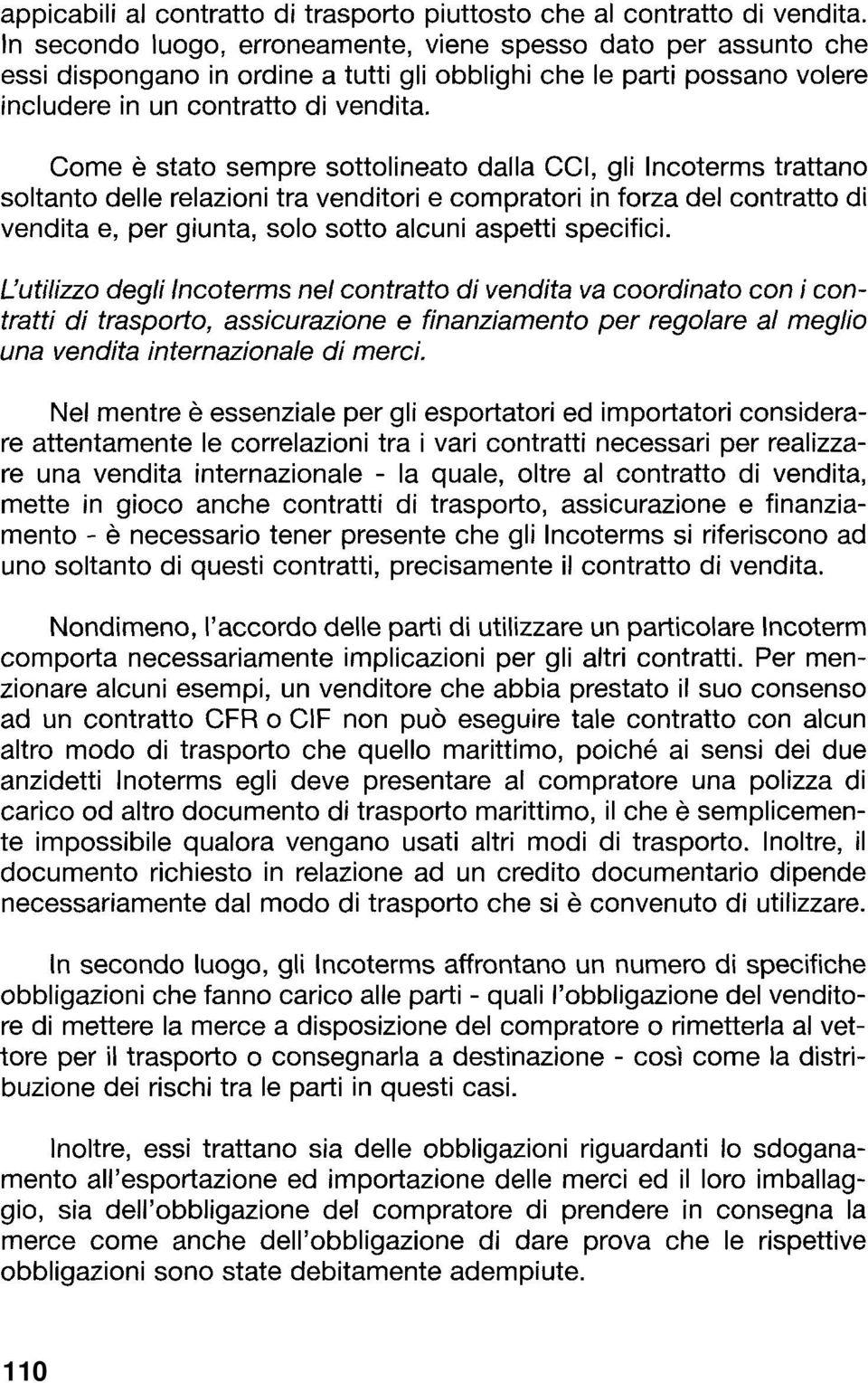 Come è stato sempre sottolineato dalla CCI, gli Incoterms trattano soltanto delle relazioni tra venditori e compratori in forza del contratto di vendita e, per giunta, solo sotto alcuni aspetti