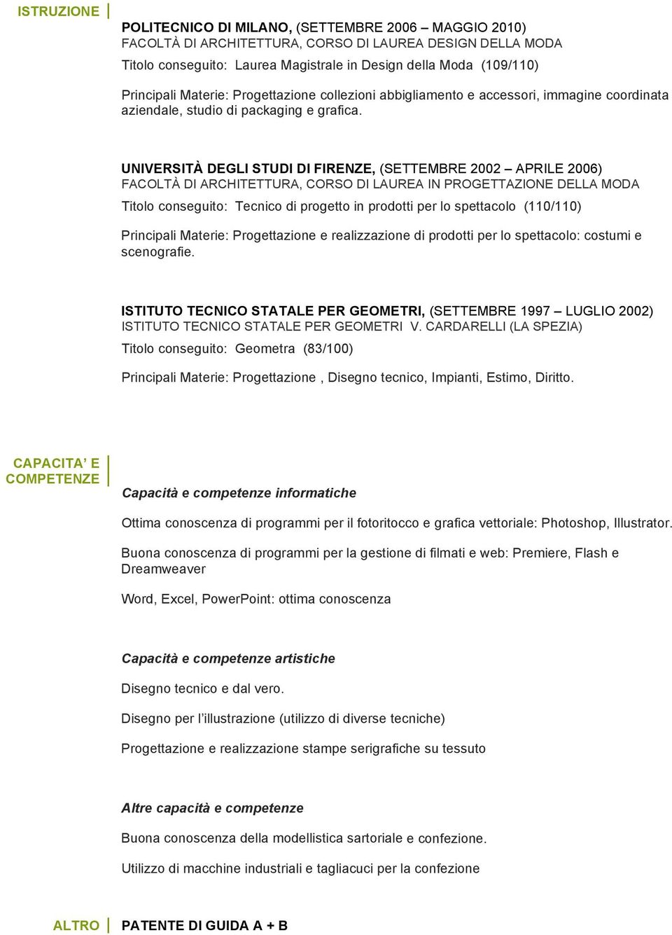 UNIVERSITÀ DEGLI STUDI DI FIRENZE, (SETTEMBRE 2002 APRILE 2006) FACOLTÀ DI ARCHITETTURA, CORSO DI LAUREA IN PROGETTAZIONE DELLA MODA Titolo conseguito: Tecnico di progetto in prodotti per lo