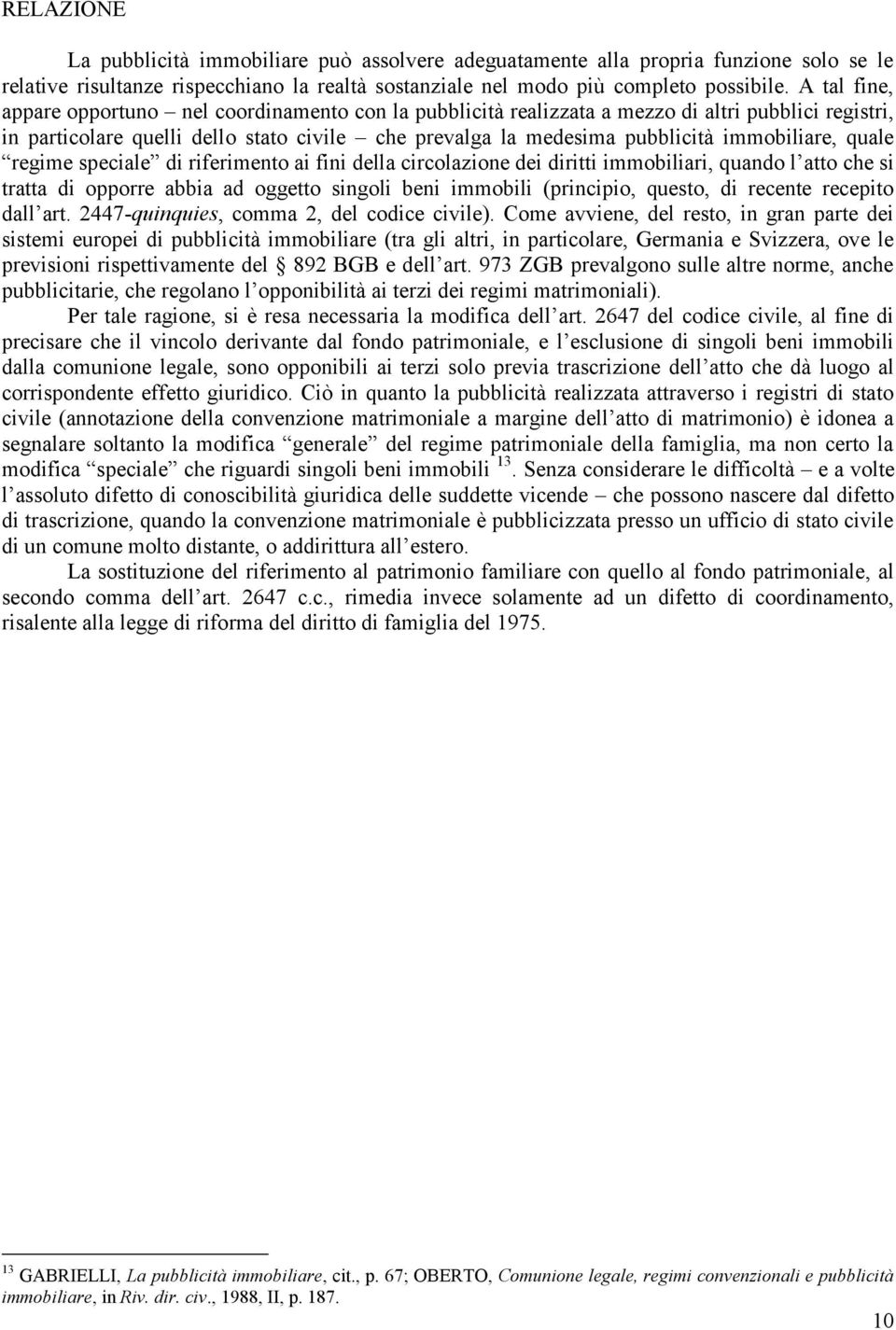 immobiliare, quale regime speciale di riferimento ai fini della circolazione dei diritti immobiliari, quando l atto che si tratta di opporre abbia ad oggetto singoli beni immobili (principio, questo,