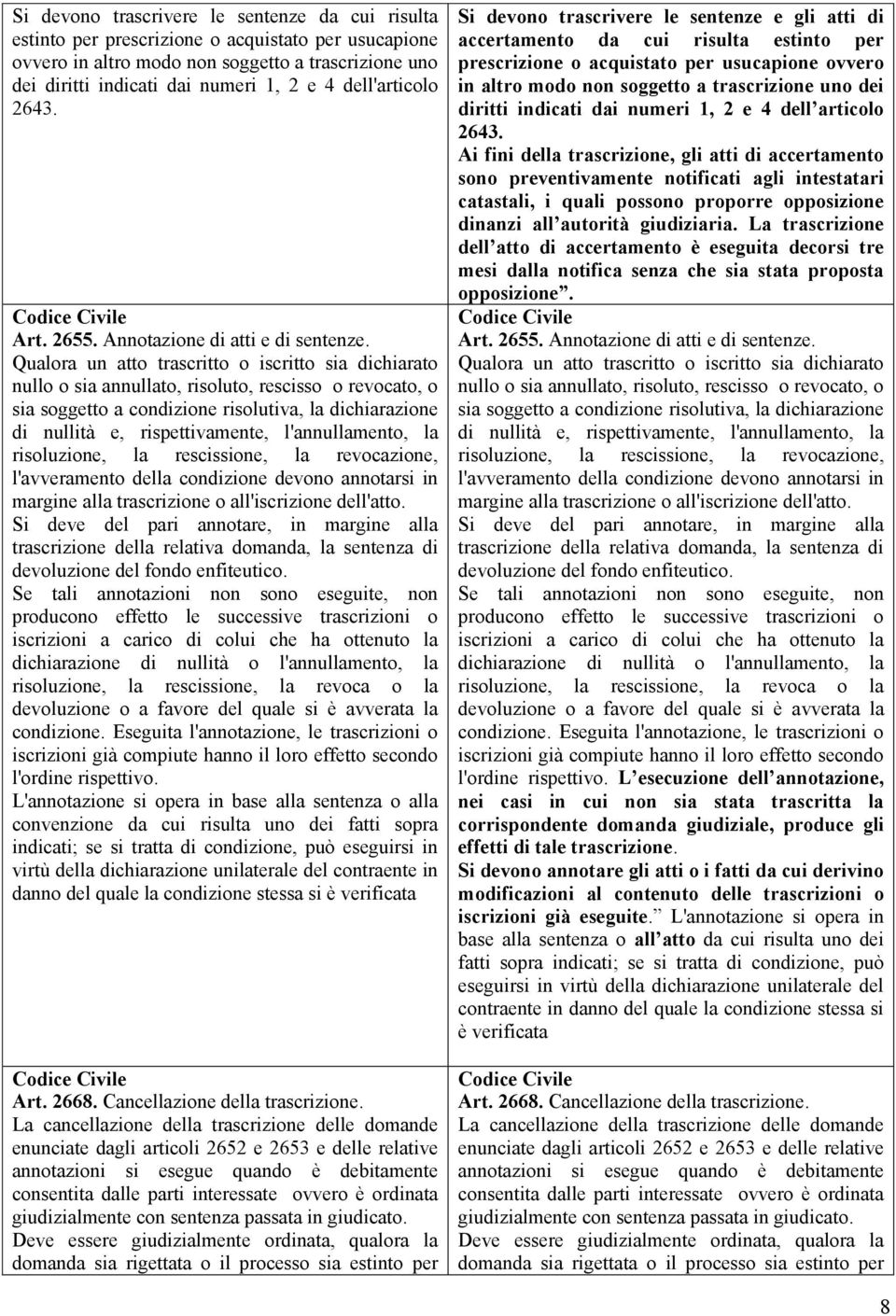 Qualora un atto trascritto o iscritto sia dichiarato nullo o sia annullato, risoluto, rescisso o revocato, o sia soggetto a condizione risolutiva, la dichiarazione di nullità e, rispettivamente,