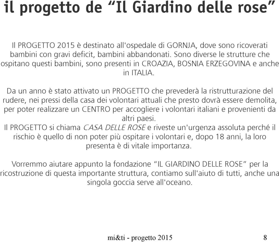 Da un anno è stato attivato un PROGETTO che prevederà la ristrutturazione del rudere, nei pressi della casa dei volontari attuali che presto dovrà essere demolita, per poter realizzare un CENTRO per