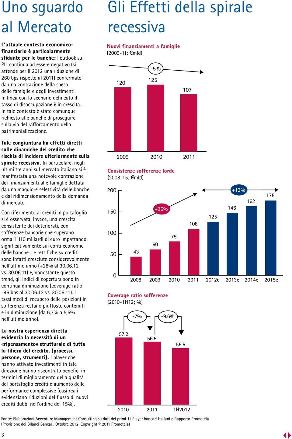 In tale contesto è stato comunque richiesto alle banche di proseguire sulla via del rafforzamento della patrimonializzazione.