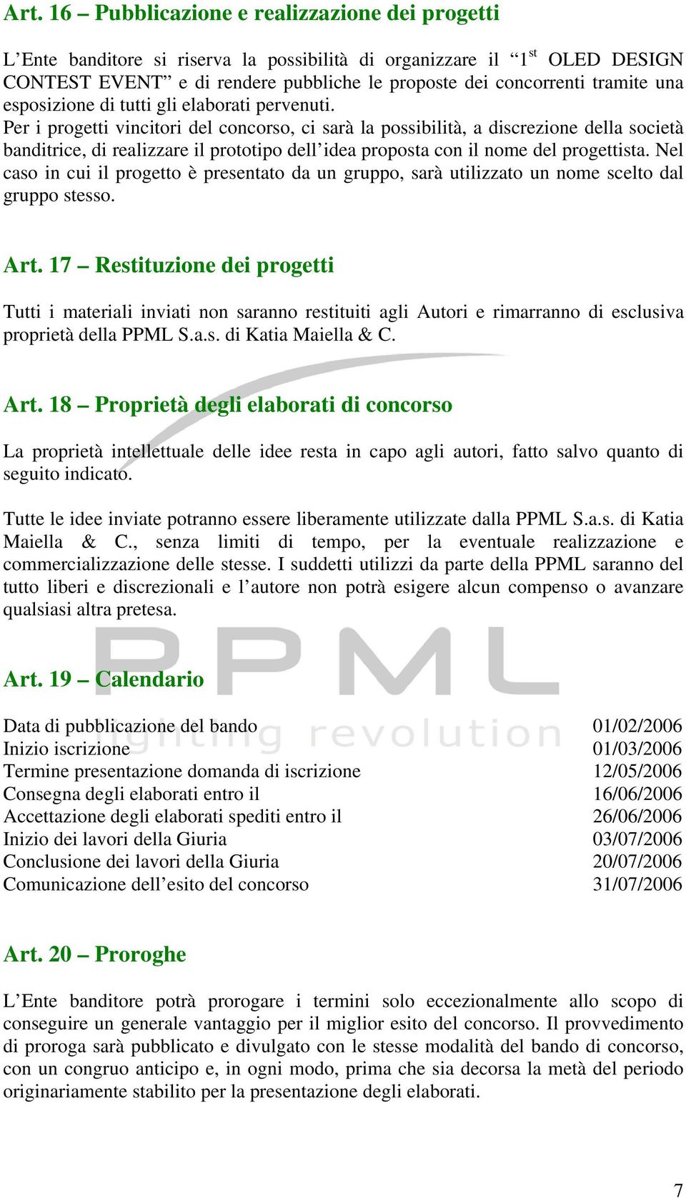 Per i progetti vincitori del concorso, ci sarà la possibilità, a discrezione della società banditrice, di realizzare il prototipo dell idea proposta con il nome del progettista.