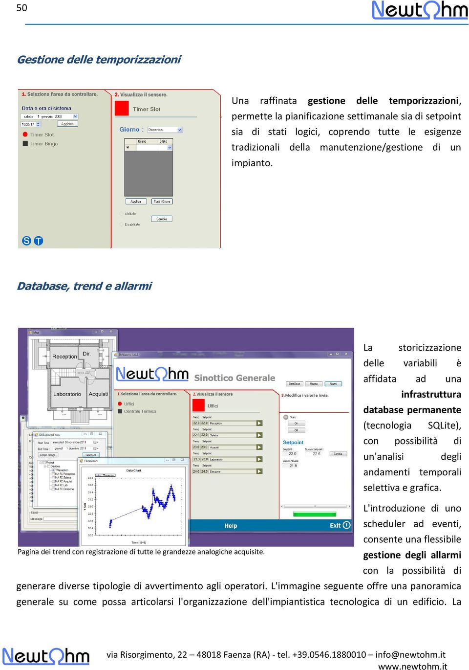 La storicizzazione delle variabili è affidata ad una infrastruttura database permanente (tecnologia SQLite), con possibilità di un'analisi degli andamenti temporali selettiva e grafica.