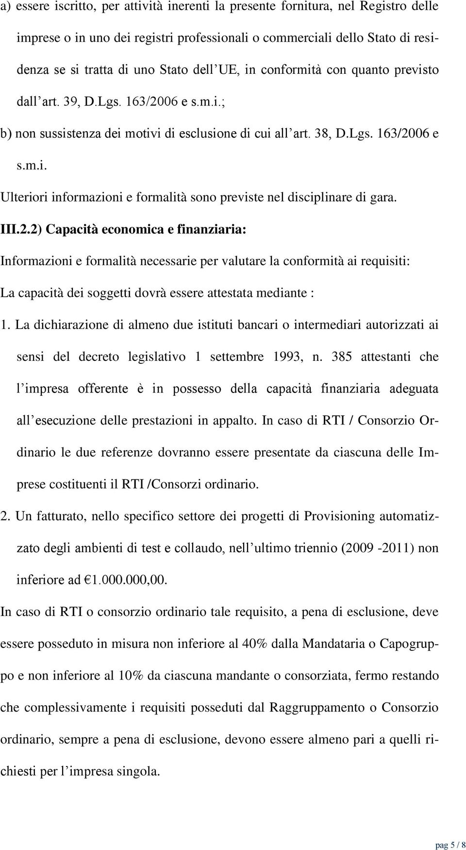 III.2.2) Capacità economica e finanziaria: Informazioni e formalità necessarie per valutare la conformità ai requisiti: La capacità dei soggetti dovrà essere attestata mediante : 1.