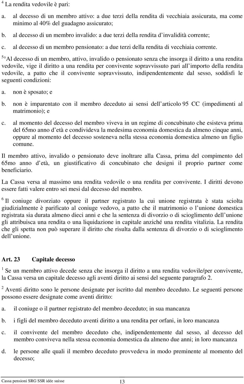 5 Al decesso di un membro, attivo, invalido o pensionato senza che insorga il diritto a una rendita vedovile, vige il diritto a una rendita per convivente sopravvissuto pari all importo della rendita