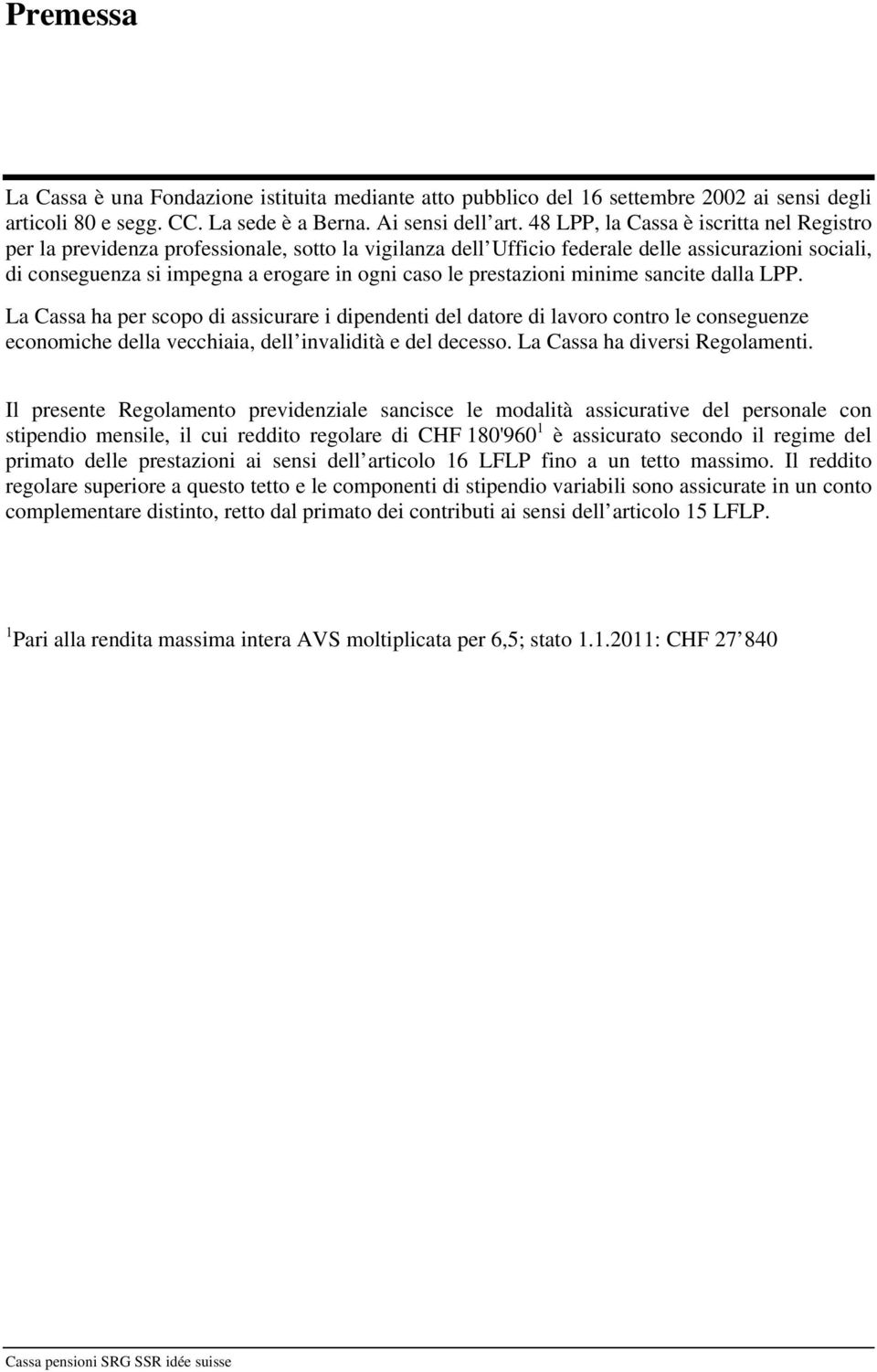 prestazioni minime sancite dalla LPP. La Cassa ha per scopo di assicurare i dipendenti del datore di lavoro contro le conseguenze economiche della vecchiaia, dell invalidità e del decesso.