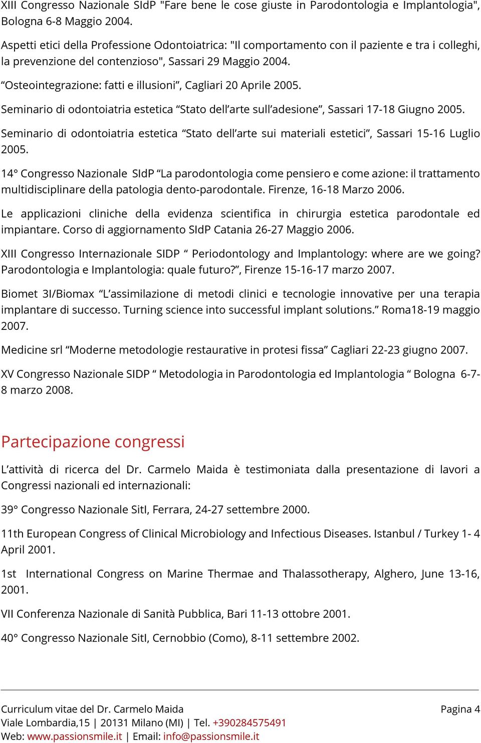 Osteointegrazione: fatti e illusioni, Cagliari 20 Aprile 2005. Seminario di odontoiatria estetica Stato dell arte sull adesione, Sassari 17-18 Giugno 2005.