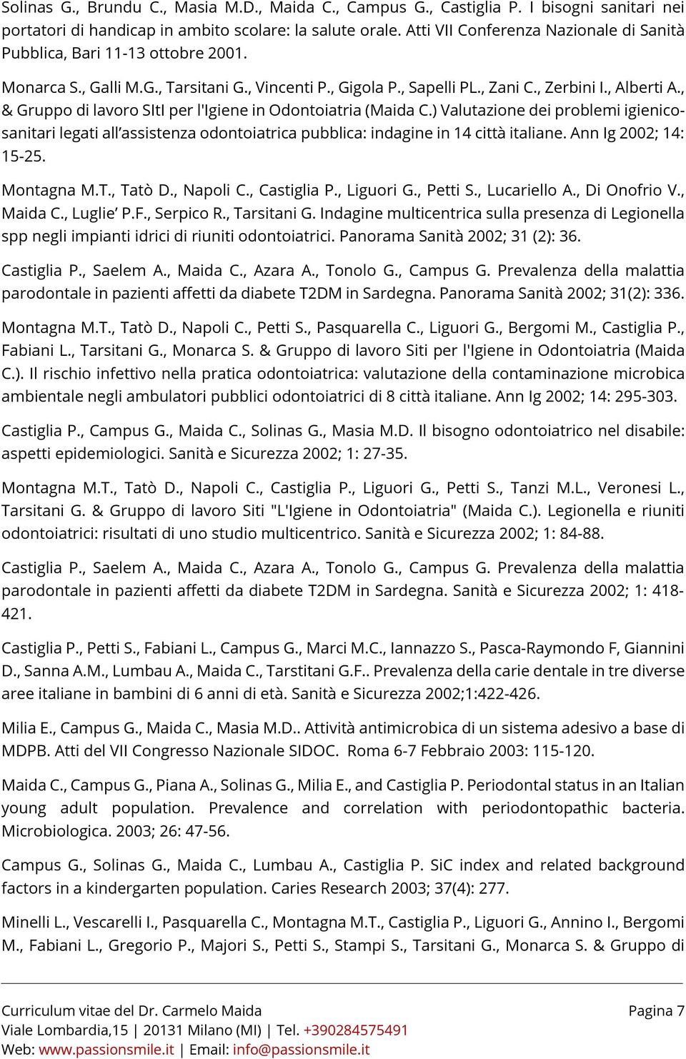 , & Gruppo di lavoro SItI per l'igiene in Odontoiatria (Maida C.) Valutazione dei problemi igienicosanitari legati all assistenza odontoiatrica pubblica: indagine in 14 città italiane.