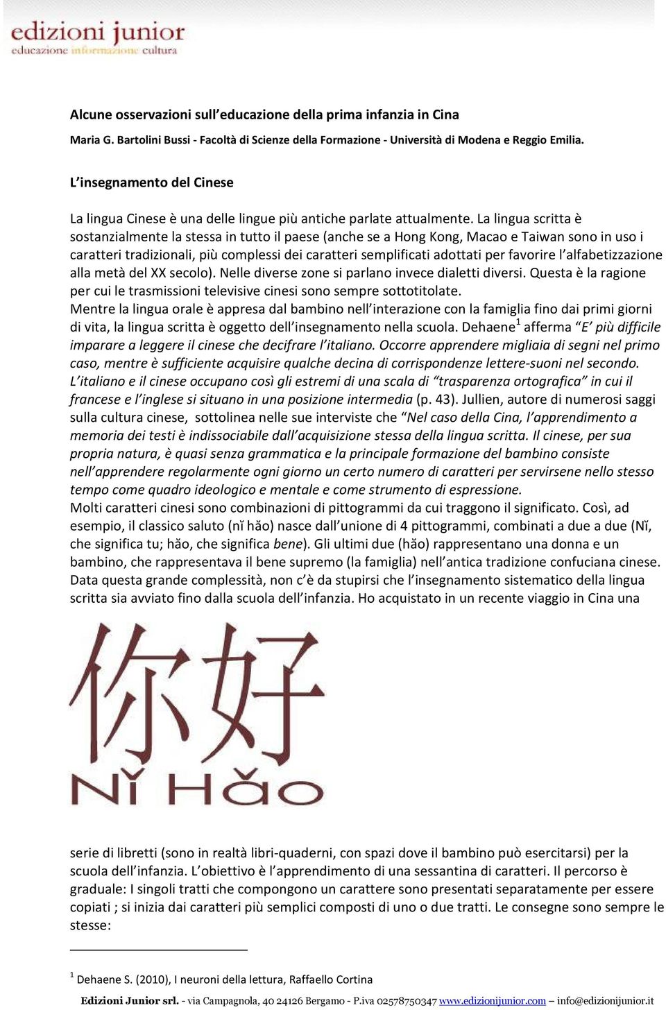 La lingua scritta è sostanzialmente la stessa in tutto il paese (anche se a Hong Kong, Macao e Taiwan sono in uso i caratteri tradizionali, più complessi dei caratteri semplificati adottati per