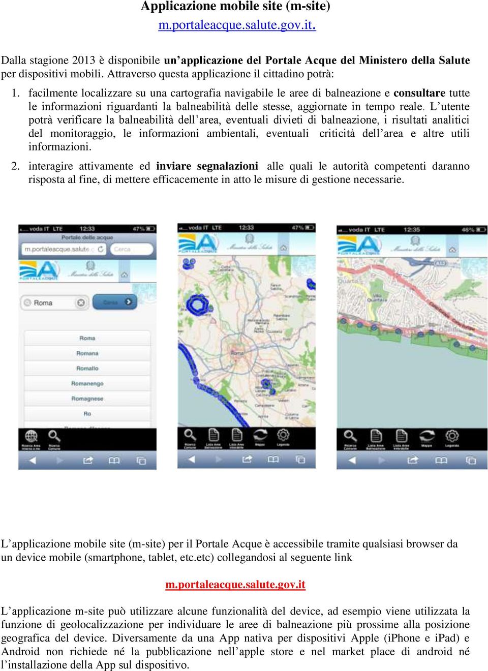 facilmente localizzare su una cartografia navigabile le aree di balneazione e consultare tutte le informazioni riguardanti la balneabilità delle stesse, aggiornate in tempo reale.