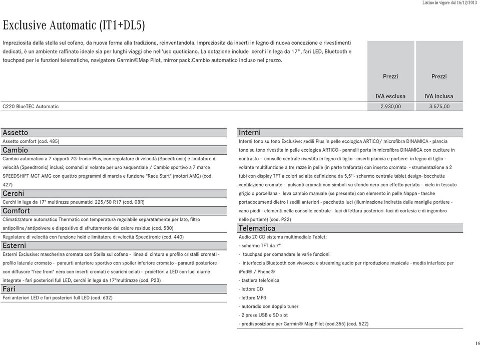 La dotazione include cerchi in lega da 17'', fari LED, Bluetooth e touchpad per le funzioni telematiche, navigatore Garmin Map Pilot, mirror pack.cambio automatico incluso nel prezzo.