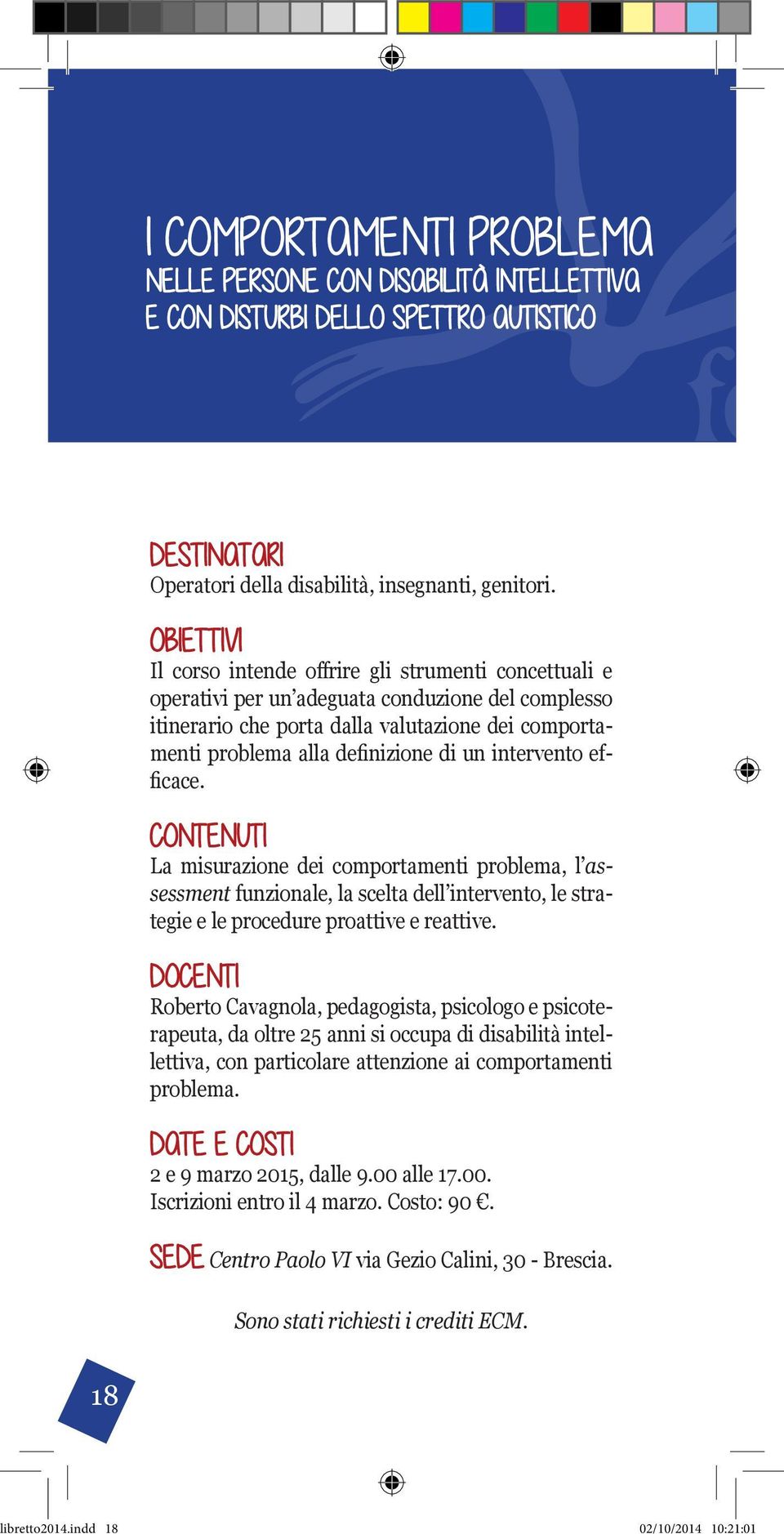 OBIETTIVI Il corso intende offrire gli strumenti concettuali e operativi per un adeguata conduzione del complesso itinerario che porta dalla valutazione dei comportamenti problema alla definizione di