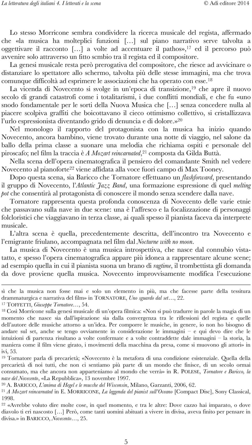 La genesi musicale resta però prerogativa del compositore, che riesce ad avvicinare o distanziare lo spettatore allo schermo, talvolta più delle stesse immagini, ma che trova comunque difficoltà ad