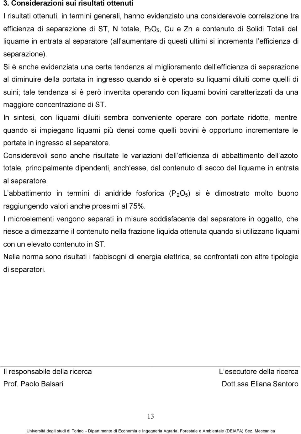 Si è anche evidenziata una certa tendenza al miglioramento dell efficienza di separazione al diminuire della portata in ingresso quando si è operato su liquami diluiti come quelli di suini; tale