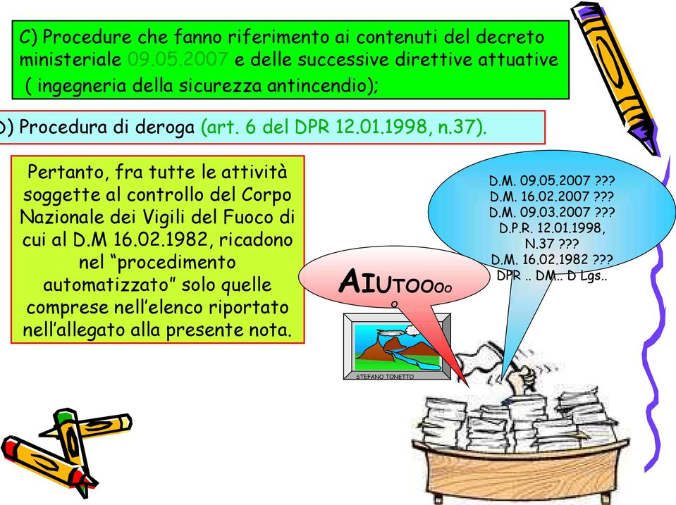 Pertanto, fra tutte le attività soggette al controllo del Corpo Nazionale dei Vigili del Fuoco di cui al D.M 16.02.