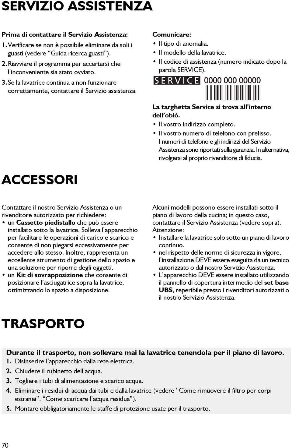 Comunicare: Il tipo di anomalia. Il modello della lavatrice. Il codice di assistenza (numero indicato dopo la parola SERVICE). La targhetta Service si trova all interno dell oblò.