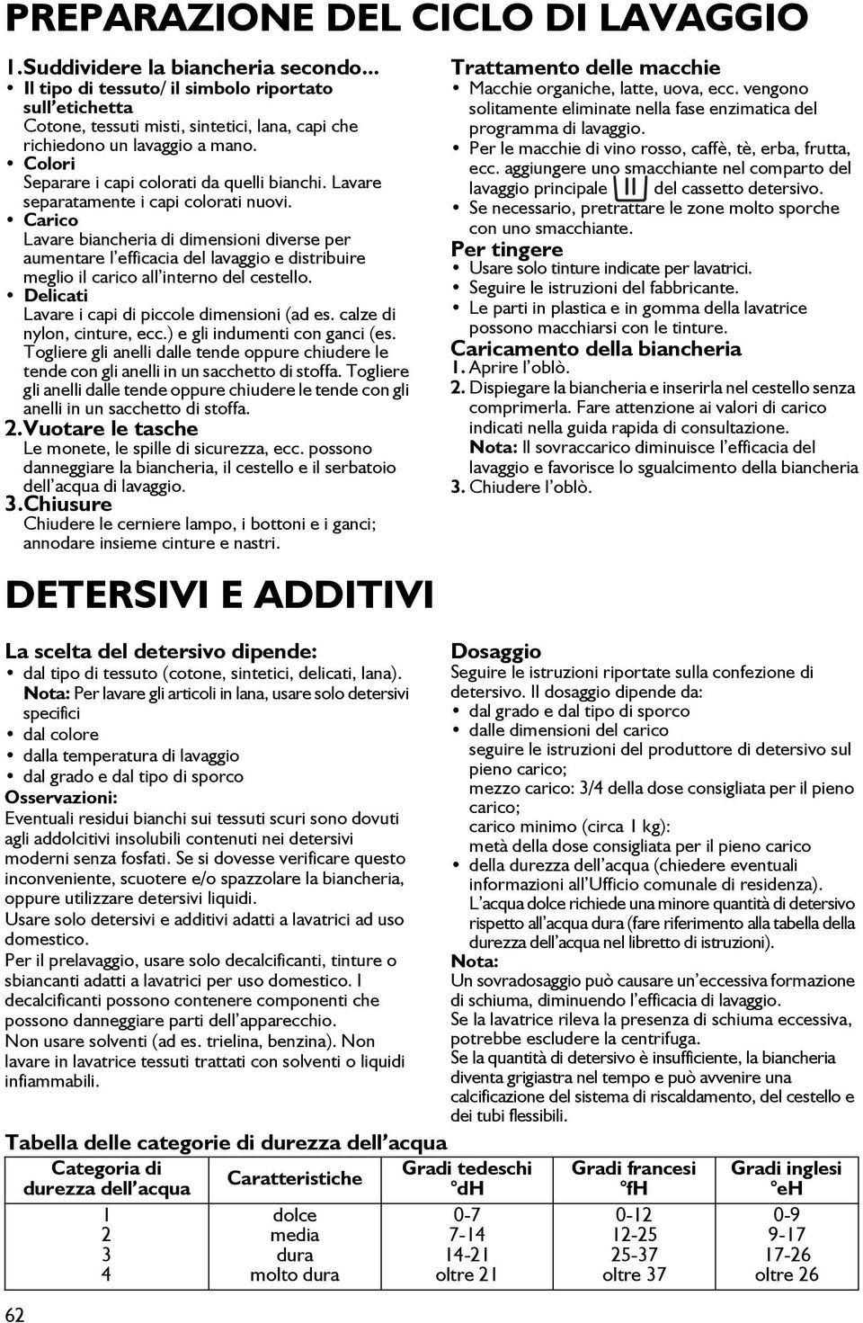 Lavare separatamente i capi colorati nuovi. Carico Lavare biancheria di dimensioni diverse per aumentare l efficacia del lavaggio e distribuire meglio il carico all interno del cestello.