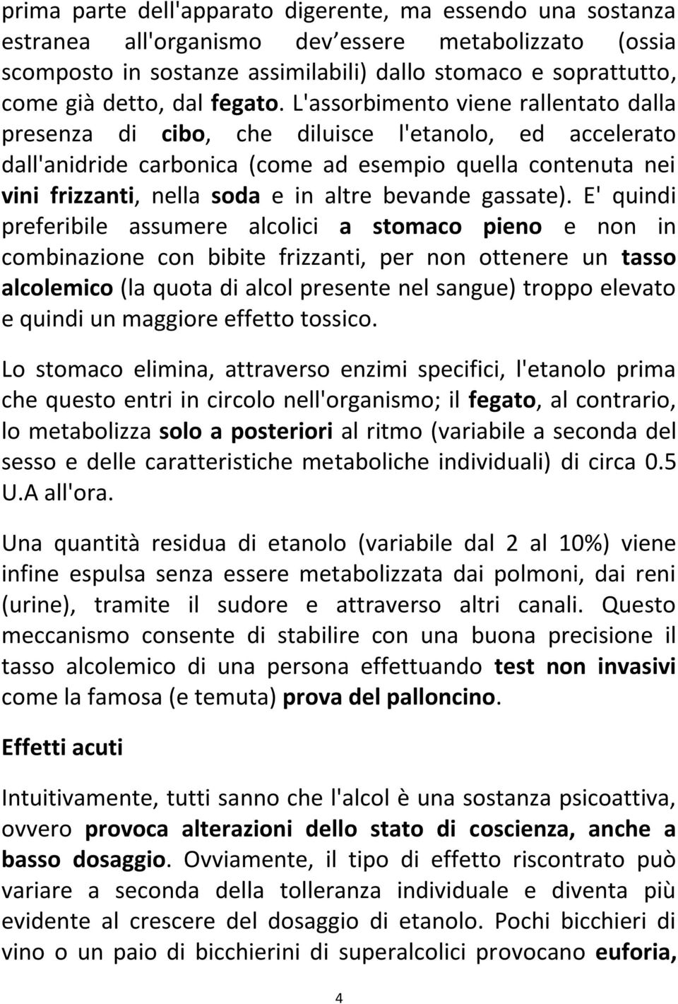 L'assorbimento viene rallentato dalla presenza di cibo, che diluisce l'etanolo, ed accelerato dall'anidride carbonica (come ad esempio quella contenuta nei vini frizzanti, nella soda e in altre