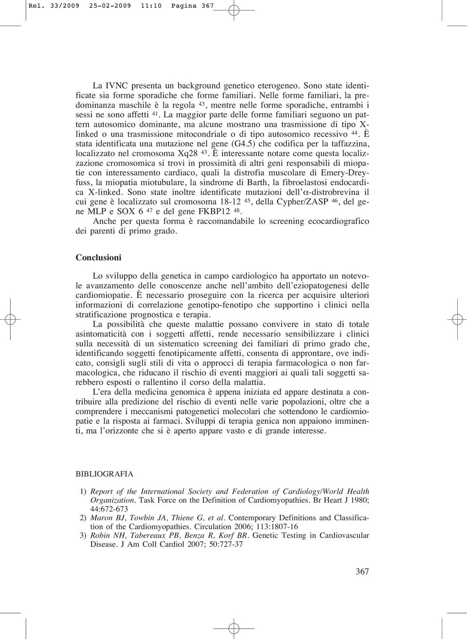 La maggior parte delle forme familiari seguono un pattern autosomico dominante, ma alcune mostrano una trasmissione di tipo X- linked o una trasmissione mitocondriale o di tipo autosomico recessivo