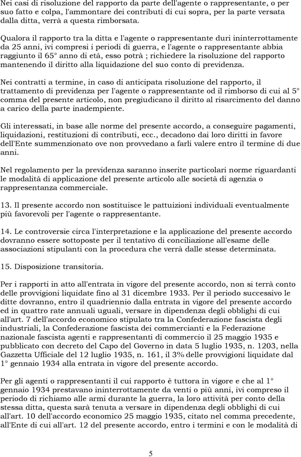 Qualora il rapporto tra la ditta e l'agente o rappresentante duri ininterrottamente da 25 anni, ivi compresi i periodi di guerra, e l'agente o rappresentante abbia raggiunto il 65 anno di età, esso