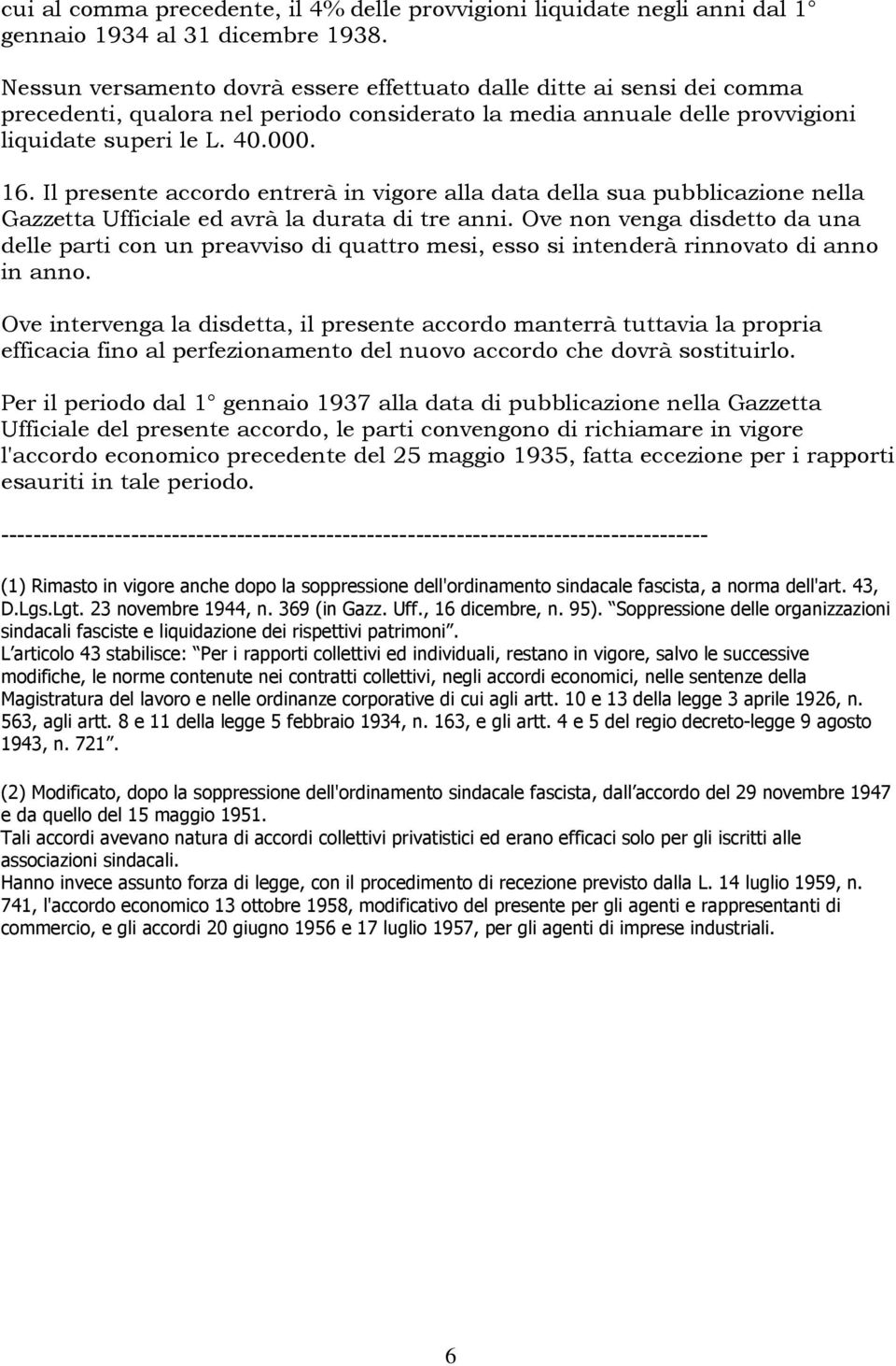 Il presente accordo entrerà in vigore alla data della sua pubblicazione nella Gazzetta Ufficiale ed avrà la durata di tre anni.