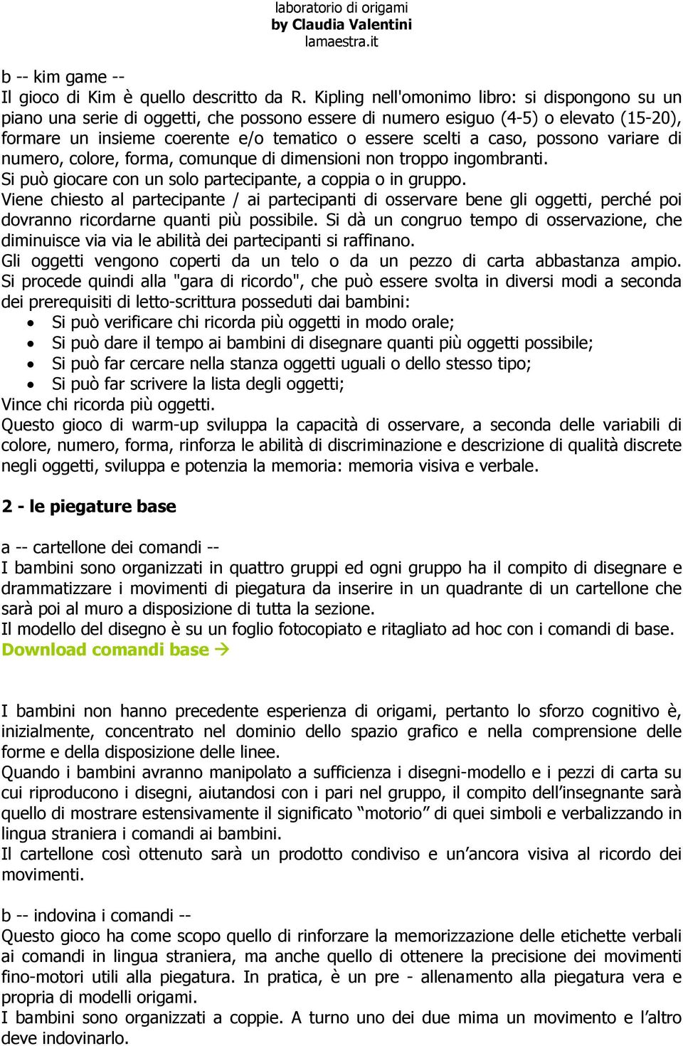 caso, possono variare di numero, colore, forma, comunque di dimensioni non troppo ingombranti. Si può giocare con un solo partecipante, a coppia o in gruppo.