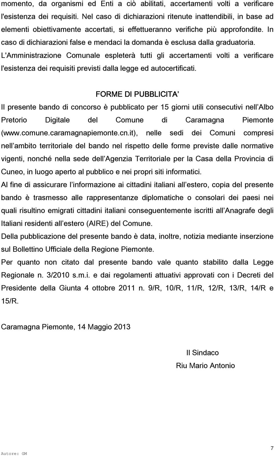 In caso di dichiarazioni false e mendaci la domanda è esclusa dalla graduatoria.